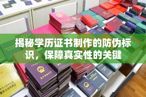 二道江揭秘学历证书制作的防伪标识，保障真实性的关键